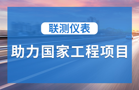 聯(lián)測(cè)儀表助力國(guó)家工程項(xiàng)目，為智慧高速“保駕護(hù)航”